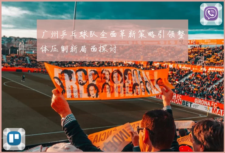 广州乒乓球队全面革新策略引领整体压制新局面探讨
