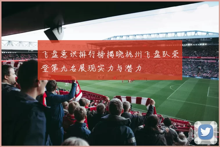 飞盘意识排行榜揭晓杭州飞盘队荣登第九名展现实力与潜力