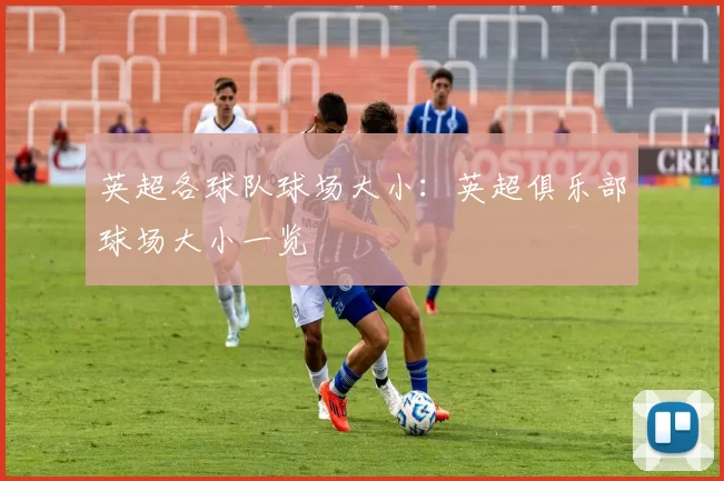 英超各球队球场大小：英超俱乐部球场大小一览