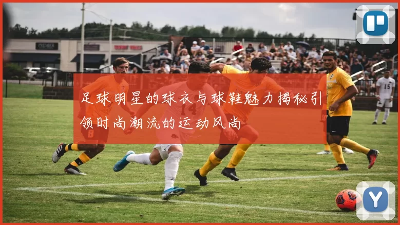 足球明星的球衣与球鞋魅力揭秘引领时尚潮流的运动风尚