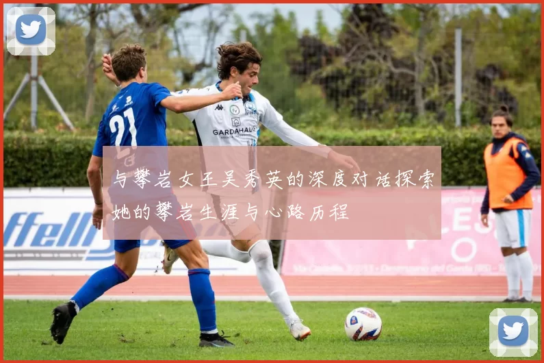 与攀岩女王吴秀英的深度对话探索她的攀岩生涯与心路历程