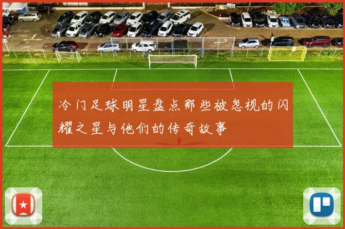 冷门足球明星盘点那些被忽视的闪耀之星与他们的传奇故事