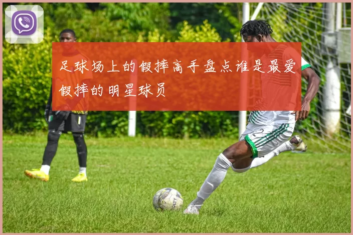 足球场上的假摔高手盘点谁是最爱假摔的明星球员