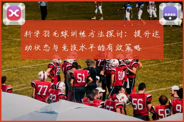 科学羽毛球训练方法探讨：提升运动状态与竞技水平的有效策略