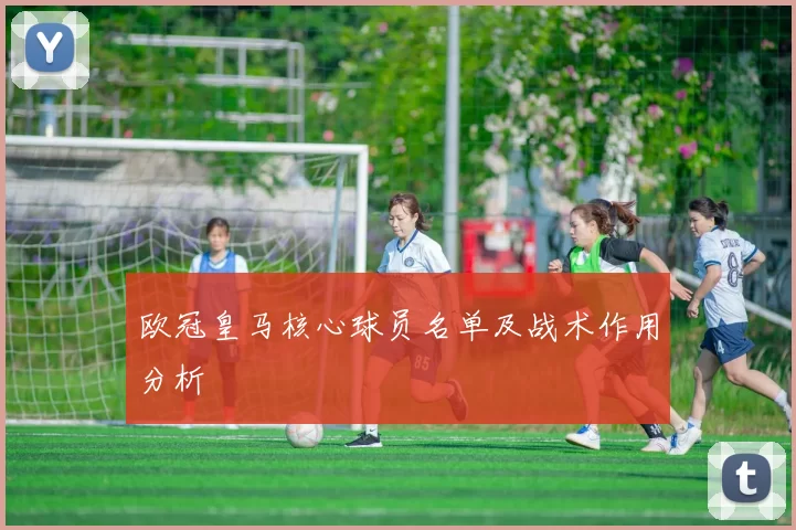 欧冠皇马核心球员名单及战术作用分析