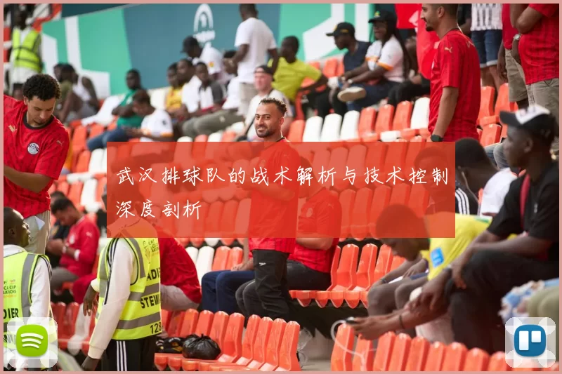 武汉排球队的战术解析与技术控制深度剖析