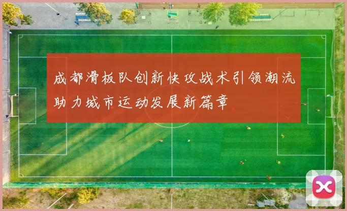 成都滑板队创新快攻战术引领潮流助力城市运动发展新篇章