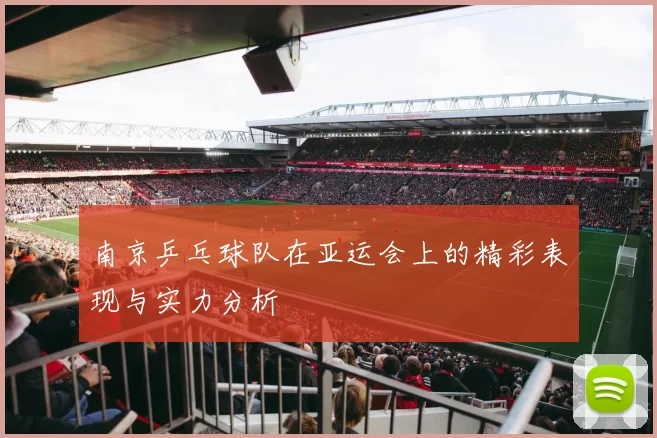南京乒乓球队在亚运会上的精彩表现与实力分析