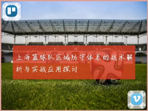 上海篮球队区域防守体系的战术解析与实战应用探讨