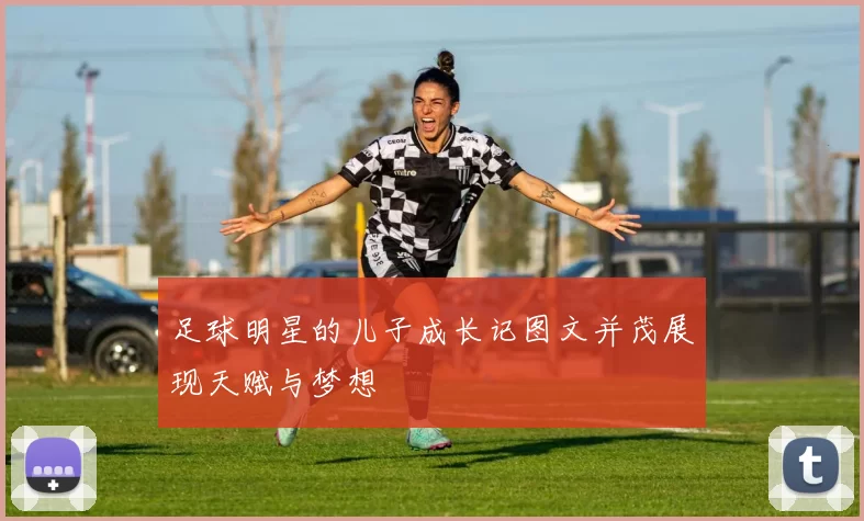 足球明星的儿子成长记图文并茂展现天赋与梦想