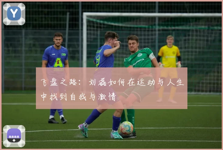 飞盘之路：刘磊如何在运动与人生中找到自我与激情