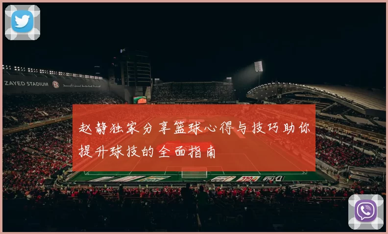 赵静独家分享篮球心得与技巧助你提升球技的全面指南