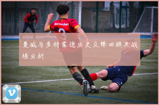 曼城与多特蒙德历史交锋回顾及战绩分析