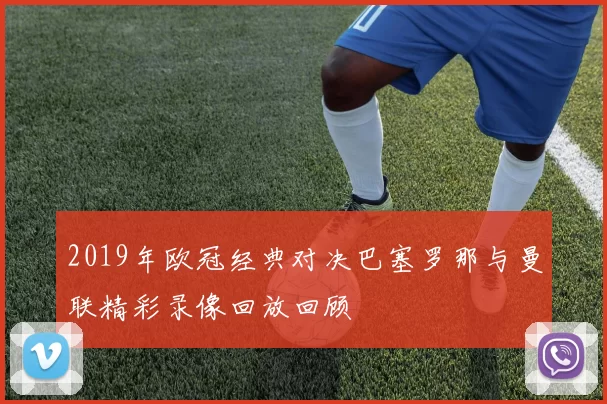 2019年欧冠经典对决巴塞罗那与曼联精彩录像回放回顾