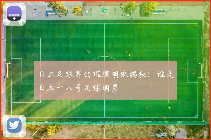 日本足球界的璀璨明珠揭秘：谁是日本十八号足球明星