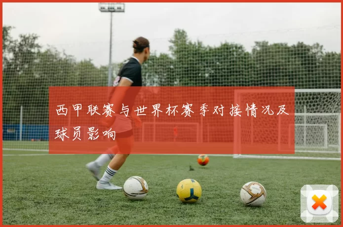 西甲联赛与世界杯赛季对接情况及球员影响