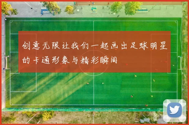创意无限让我们一起画出足球明星的卡通形象与精彩瞬间