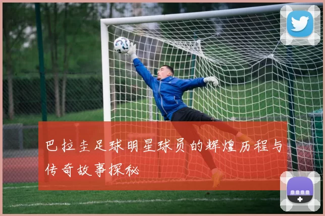 巴拉圭足球明星球员的辉煌历程与传奇故事探秘