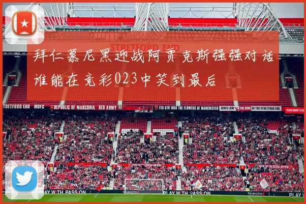 拜仁慕尼黑迎战阿贾克斯强强对话谁能在竞彩023中笑到最后