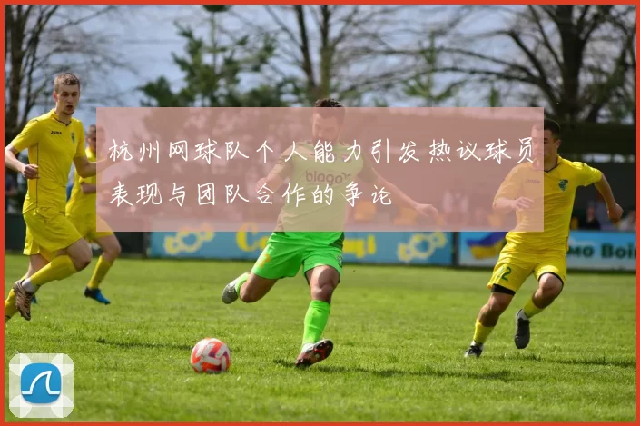 杭州网球队个人能力引发热议球员表现与团队合作的争论