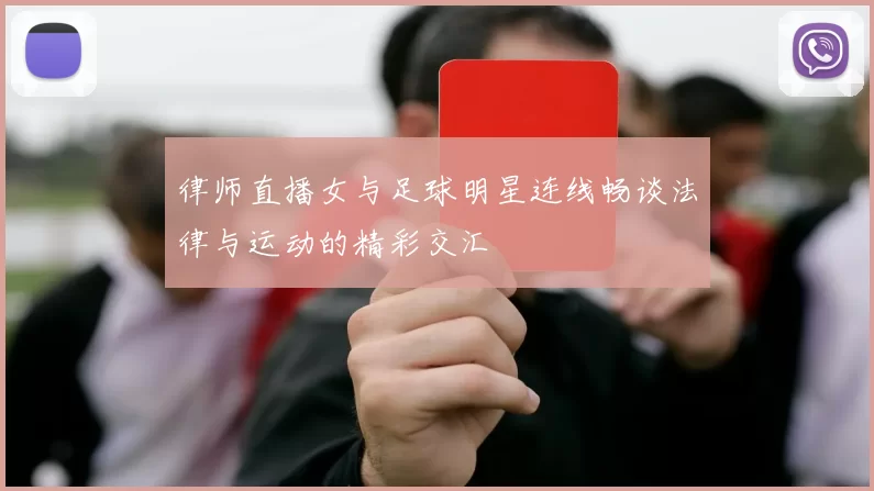 律师直播女与足球明星连线畅谈法律与运动的精彩交汇