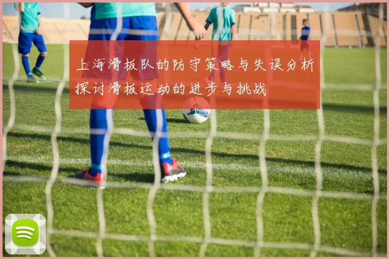 上海滑板队的防守策略与失误分析探讨滑板运动的进步与挑战