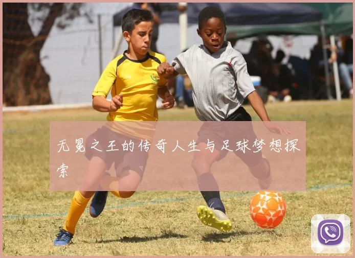 无冕之王的传奇人生与足球梦想探索