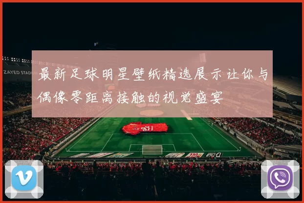 最新足球明星壁纸精选展示让你与偶像零距离接触的视觉盛宴