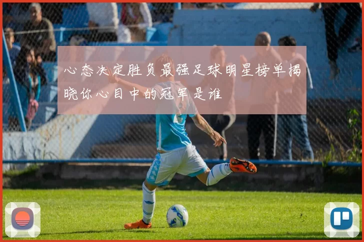 心态决定胜负最强足球明星榜单揭晓你心目中的冠军是谁