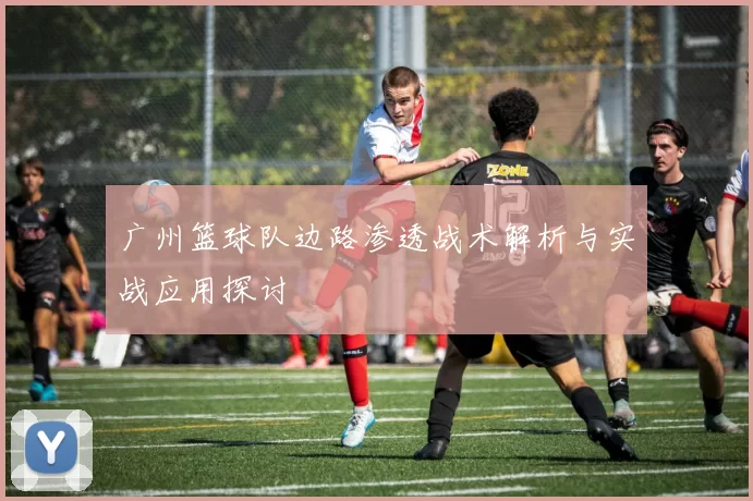 广州篮球队边路渗透战术解析与实战应用探讨