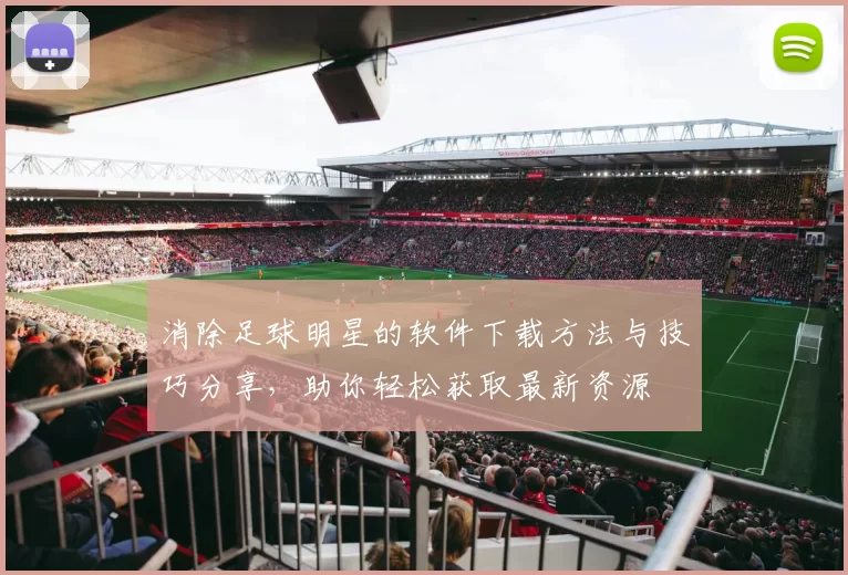 消除足球明星的软件下载方法与技巧分享，助你轻松获取最新资源