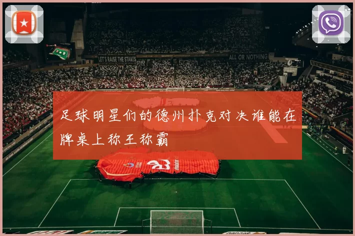 足球明星们的德州扑克对决谁能在牌桌上称王称霸