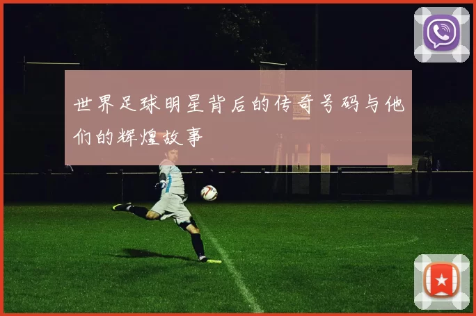 世界足球明星背后的传奇号码与他们的辉煌故事