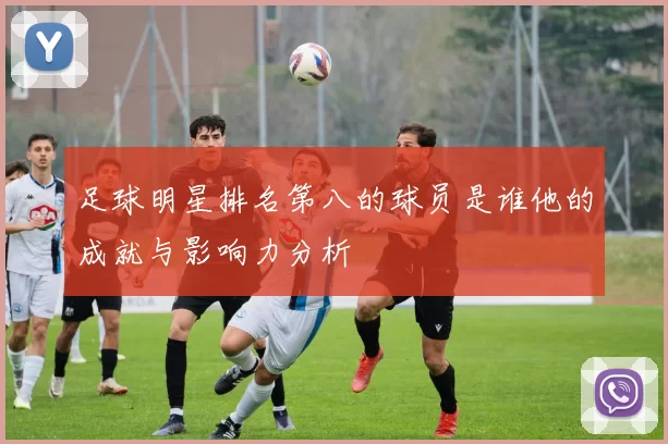 足球明星排名第八的球员是谁他的成就与影响力分析