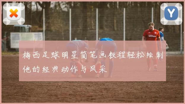 梅西足球明星简笔画教程轻松绘制他的经典动作与风采