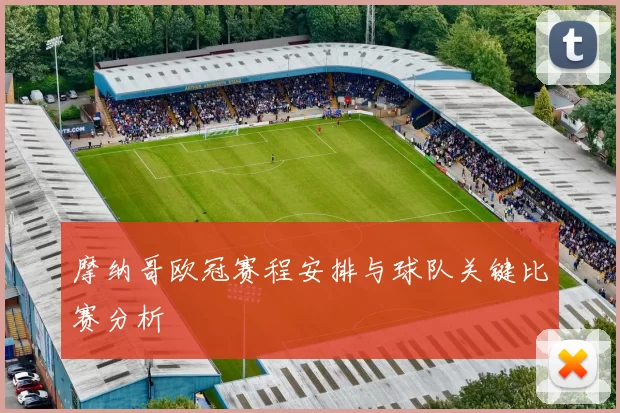 摩纳哥欧冠赛程安排与球队关键比赛分析