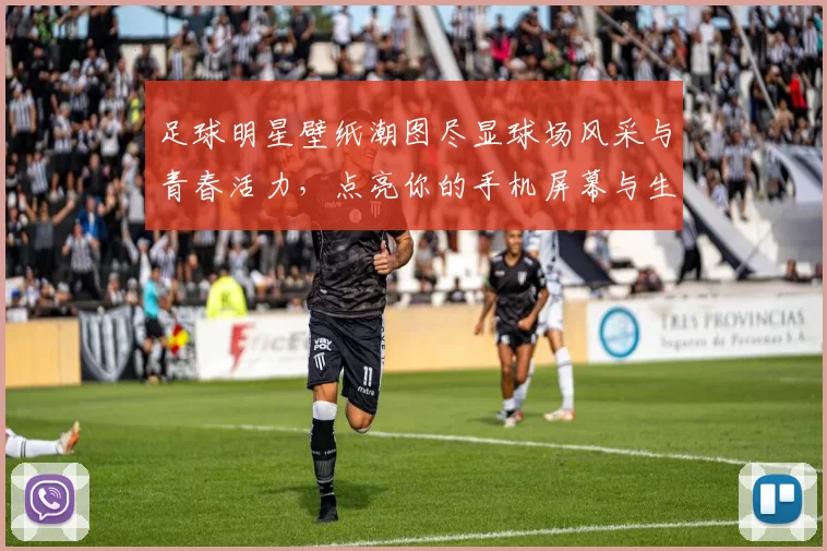 足球明星壁纸潮图尽显球场风采与青春活力，点亮你的手机屏幕与生活每一天