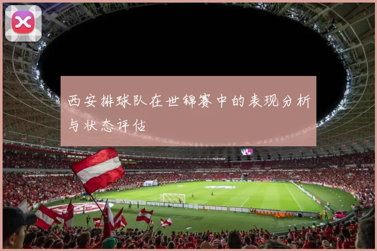 西安排球队在世锦赛中的表现分析与状态评估