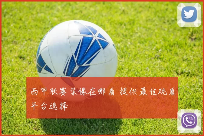 西甲联赛录像在哪看 提供最佳观看平台选择