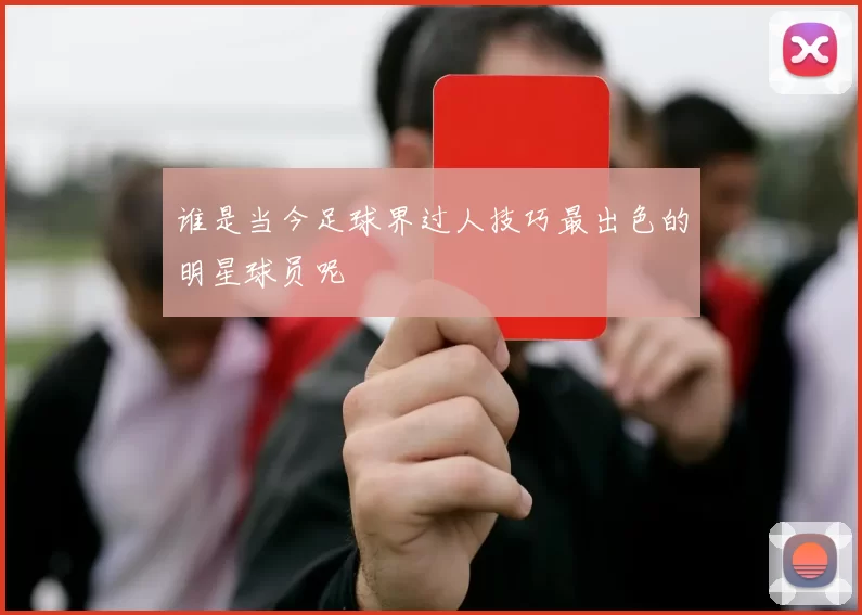 谁是当今足球界过人技巧最出色的明星球员呢