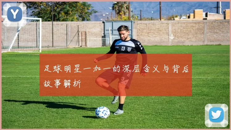 足球明星一加一的深层含义与背后故事解析