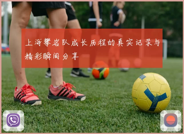上海攀岩队成长历程的真实记录与精彩瞬间分享