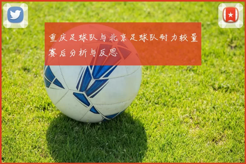 重庆足球队与北京足球队耐力较量赛后分析与反思