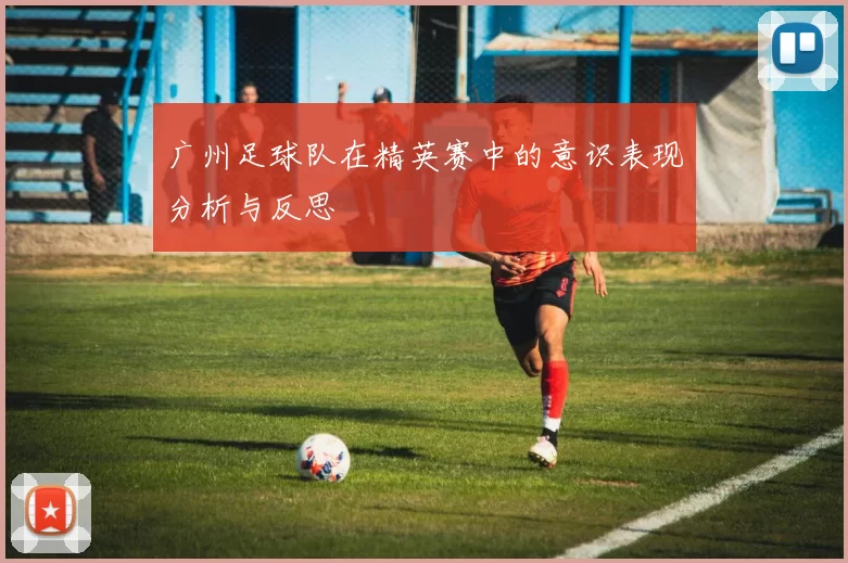 广州足球队在精英赛中的意识表现分析与反思