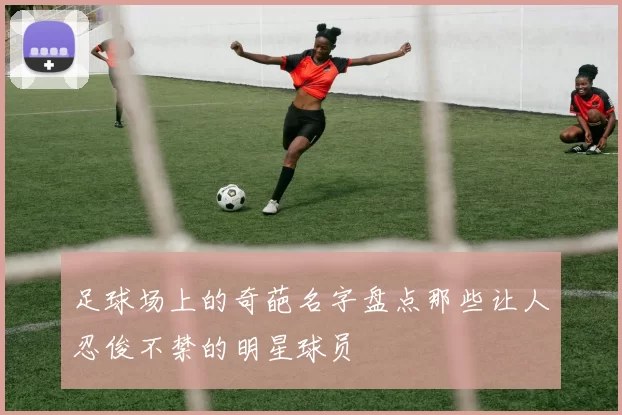 足球场上的奇葩名字盘点那些让人忍俊不禁的明星球员