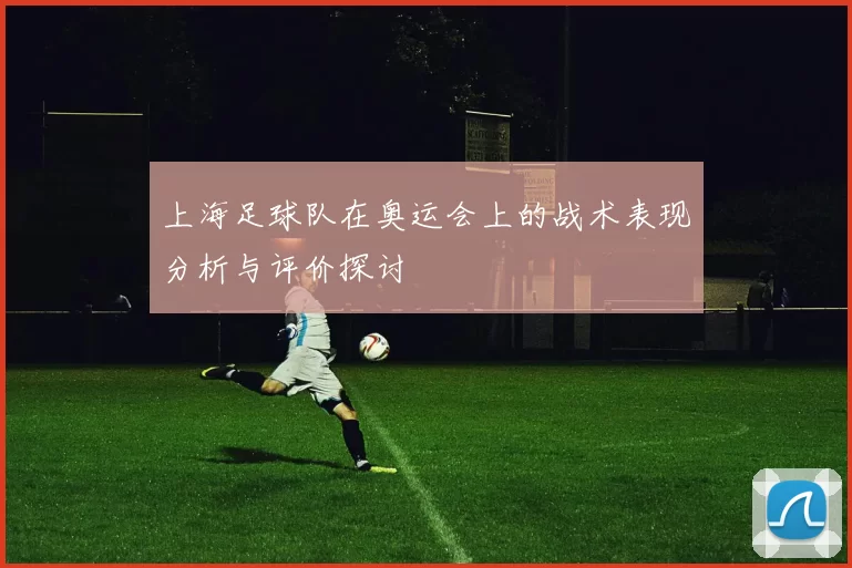 上海足球队在奥运会上的战术表现分析与评价探讨