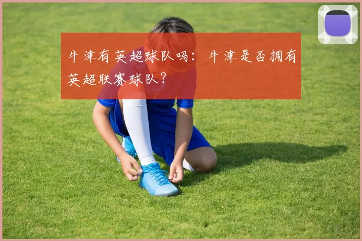 牛津有英超球队吗：牛津是否拥有英超联赛球队？