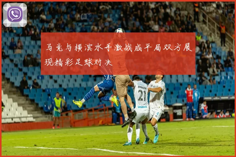 马竞与横滨水手激战成平局双方展现精彩足球对决
