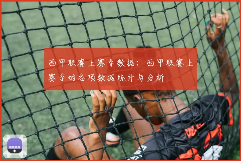 西甲联赛上赛季数据：西甲联赛上赛季的各项数据统计与分析