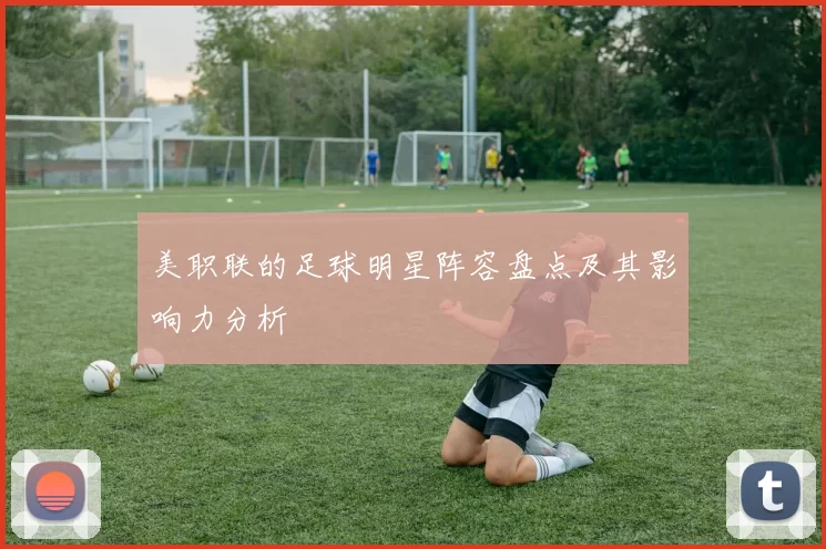 美职联的足球明星阵容盘点及其影响力分析